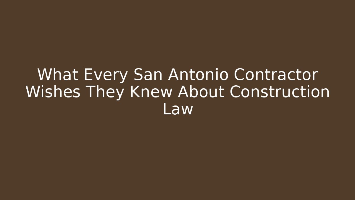 What Every San Antonio Contractor Wishes They Knew About Construction Law
