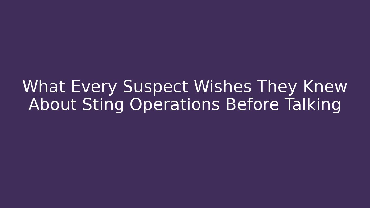 What Every Suspect Wishes They Knew About Sting Operations Before Talking - WealthxGroup