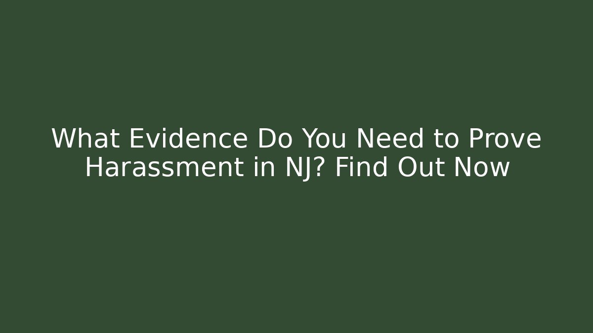 What Evidence Do You Need to Prove Harassment in NJ? Find Out Now