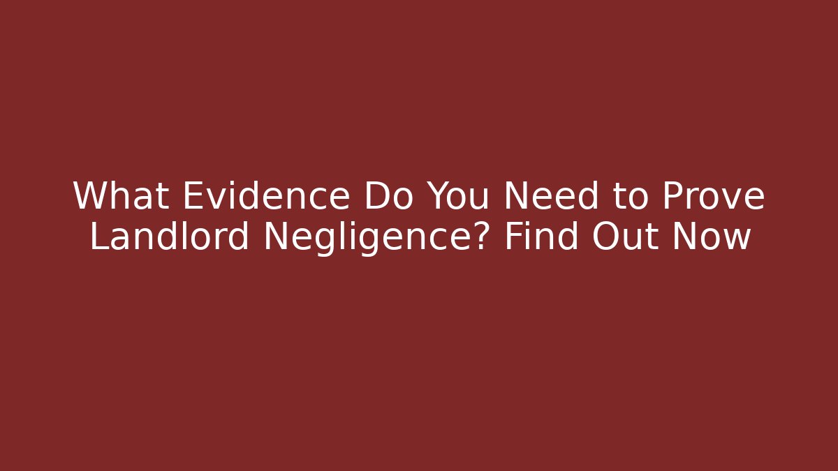 What Evidence Do You Need to Prove Landlord Negligence? Find Out Now