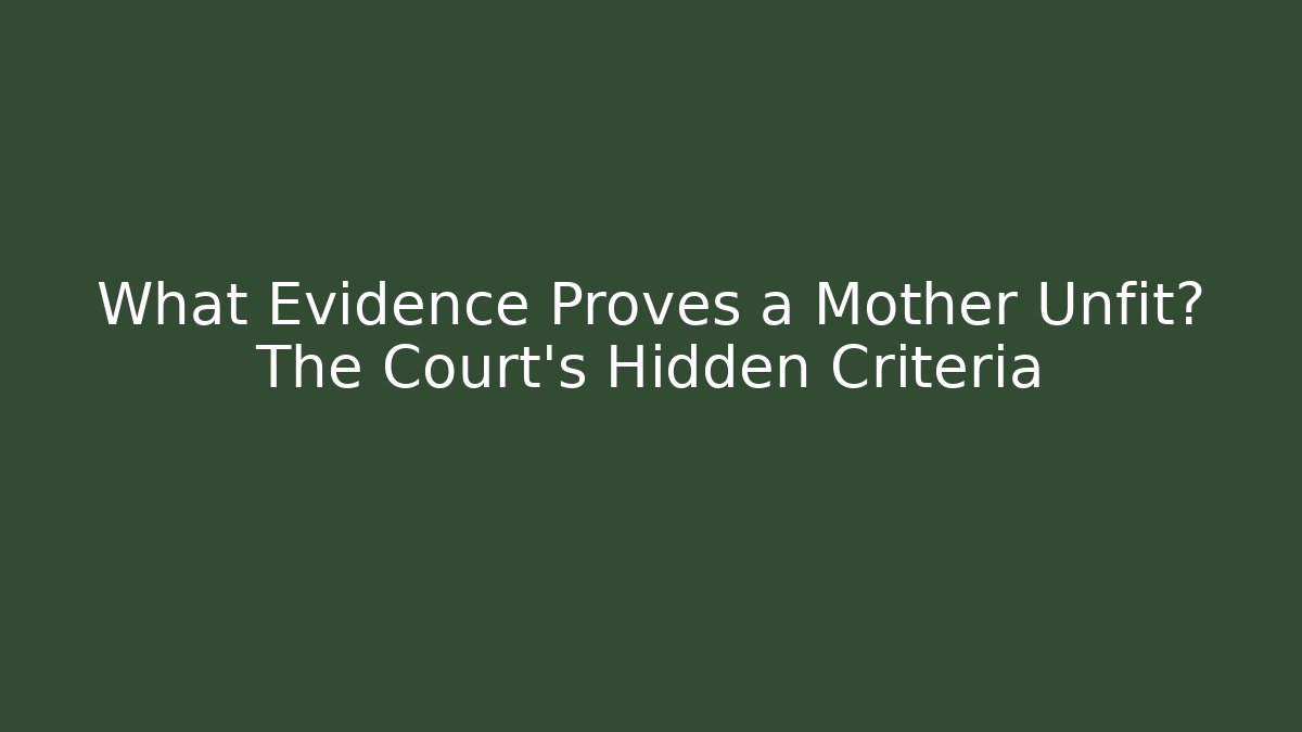 What Evidence Proves a Mother Unfit? The Court's Hidden Criteria