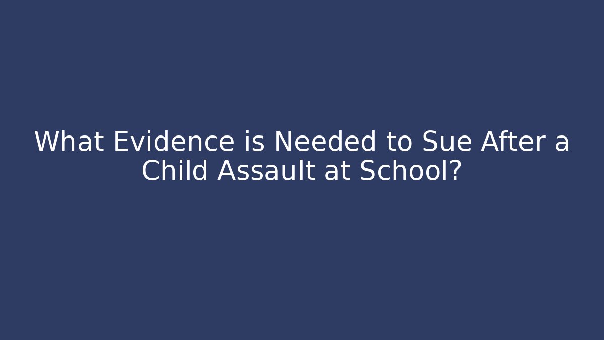 What Evidence is Needed to Sue After a Child Assault at School?