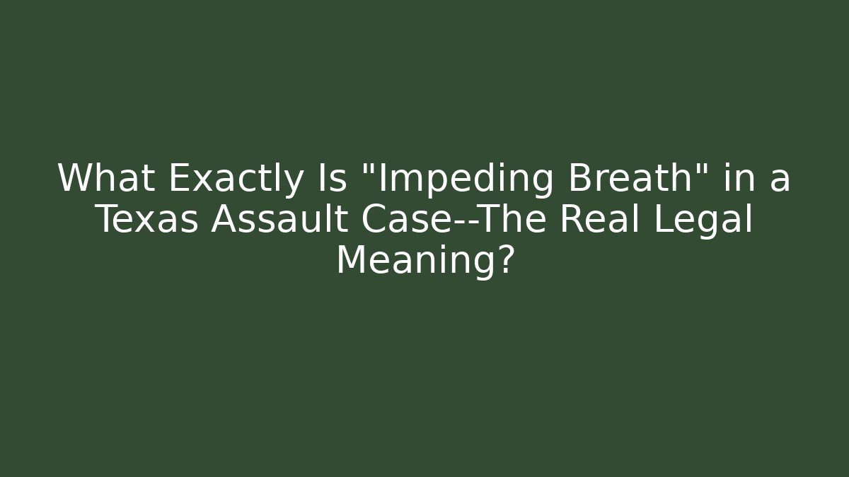 What Exactly Is "Impeding Breath" in a Texas Assault Case—The Real Legal Meaning?