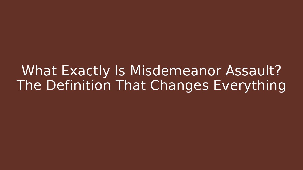 What Exactly Is Misdemeanor Assault? The Definition That Changes Everything