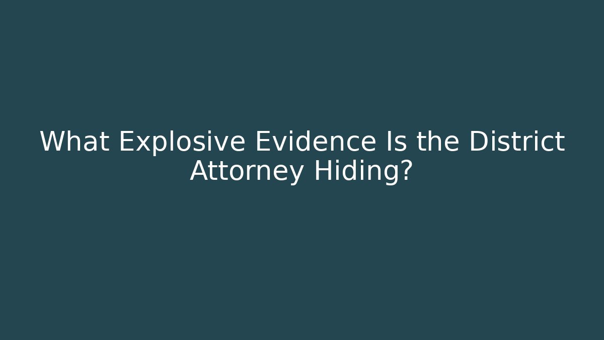 What Explosive Evidence Is the District Attorney Hiding? - WealthxGroup