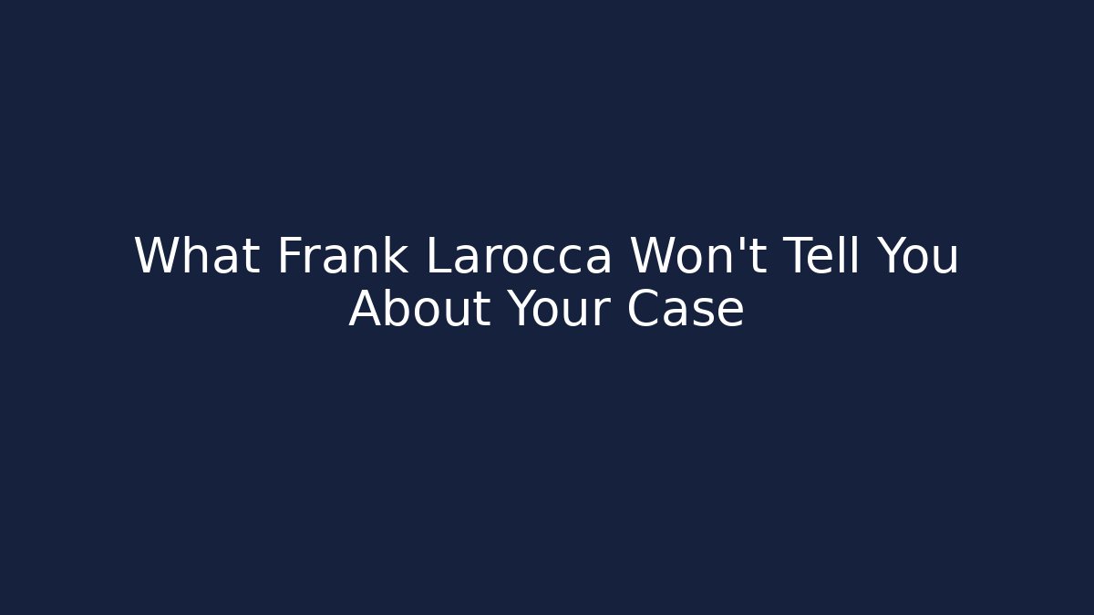 What Frank Larocca Won't Tell You About Your Case