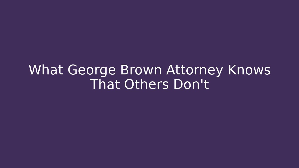 What George Brown Attorney Knows That Others Don't - WealthxGroup