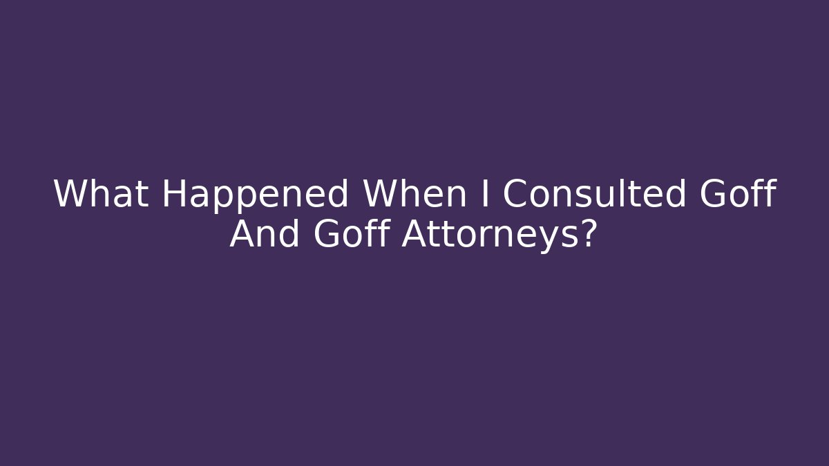 What Happened When I Consulted Goff And Goff Attorneys? - WealthxGroup