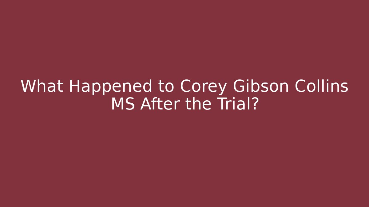 What Happened to Corey Gibson Collins MS After the Trial? - WealthxGroup
