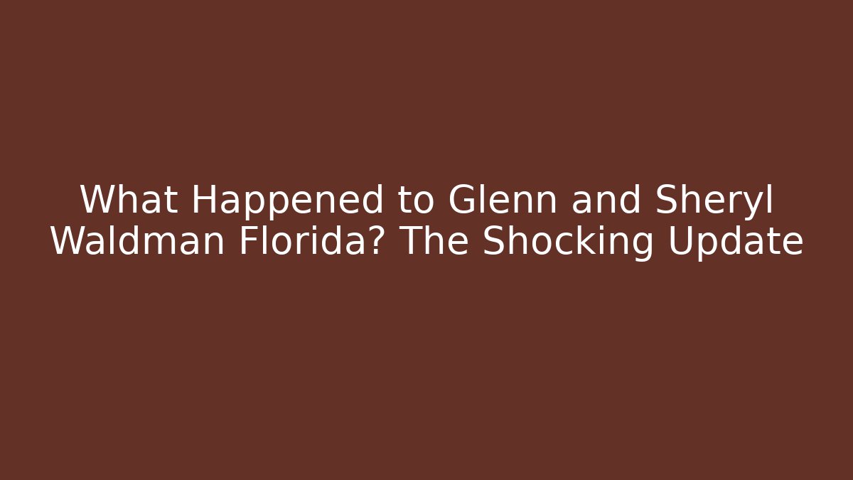 What Happened to Glenn and Sheryl Waldman Florida? The Shocking Update