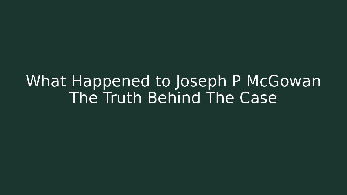 What Happened to Joseph P McGowan The Truth Behind The Case