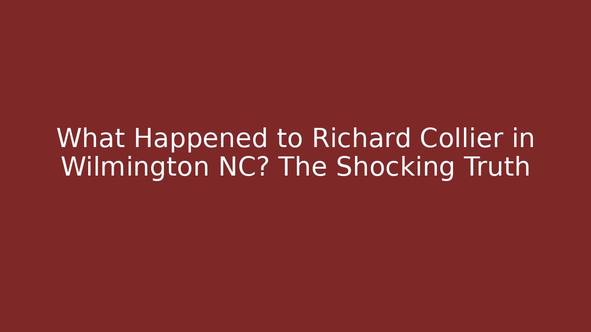 What Happened to Richard Collier in Wilmington NC? The Shocking Truth