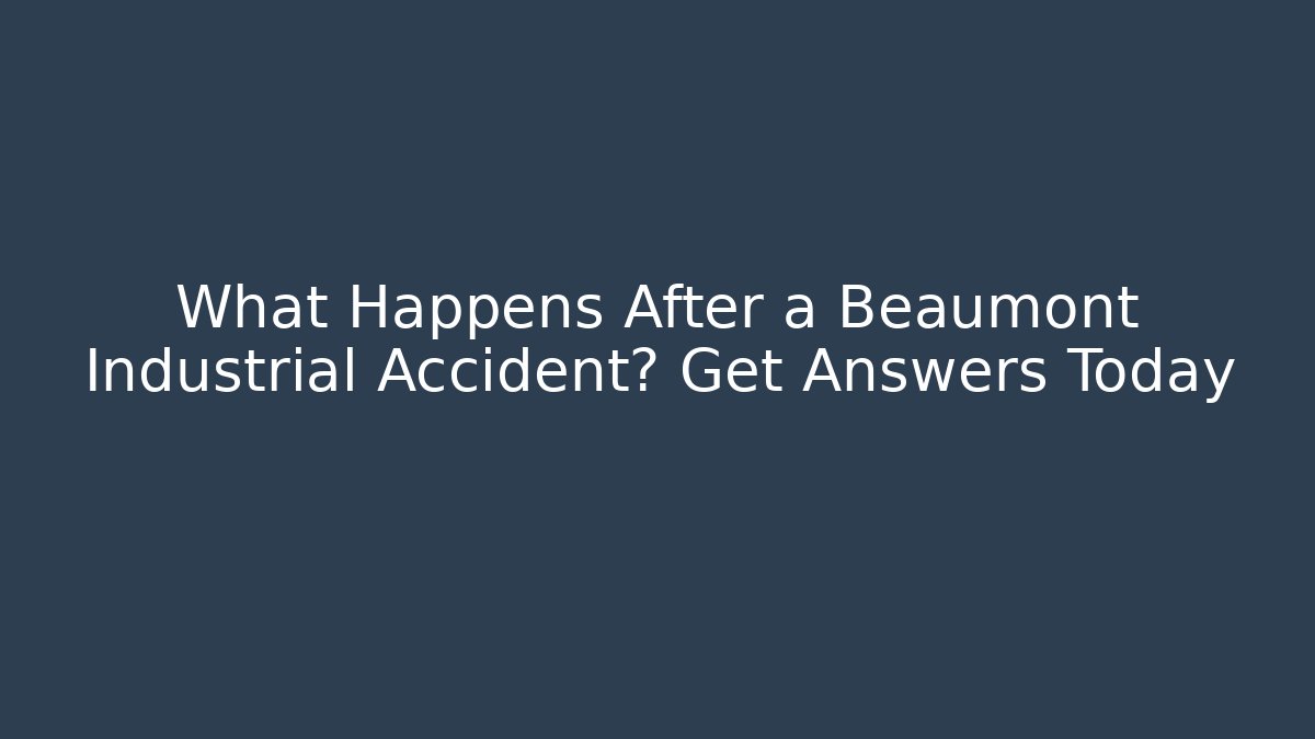 What Happens After a Beaumont Industrial Accident? Get Answers Today - WealthxGroup