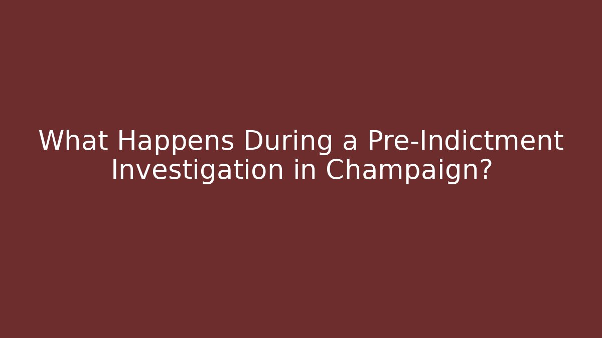 What Happens During a Pre-Indictment Investigation in Champaign?