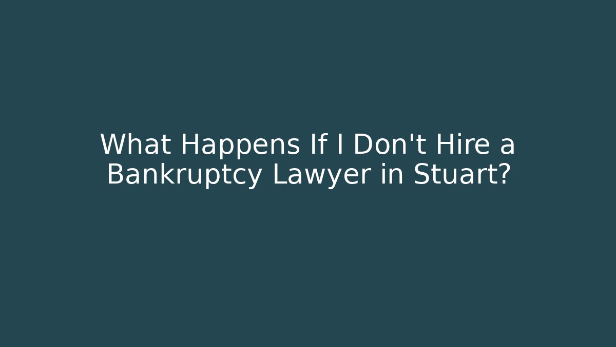 What Happens If I Don't Hire a Bankruptcy Lawyer in Stuart?