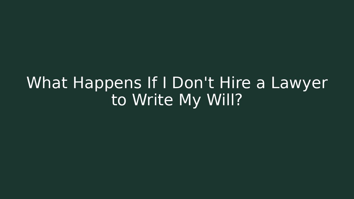 What Happens If I Don't Hire a Lawyer to Write My Will?