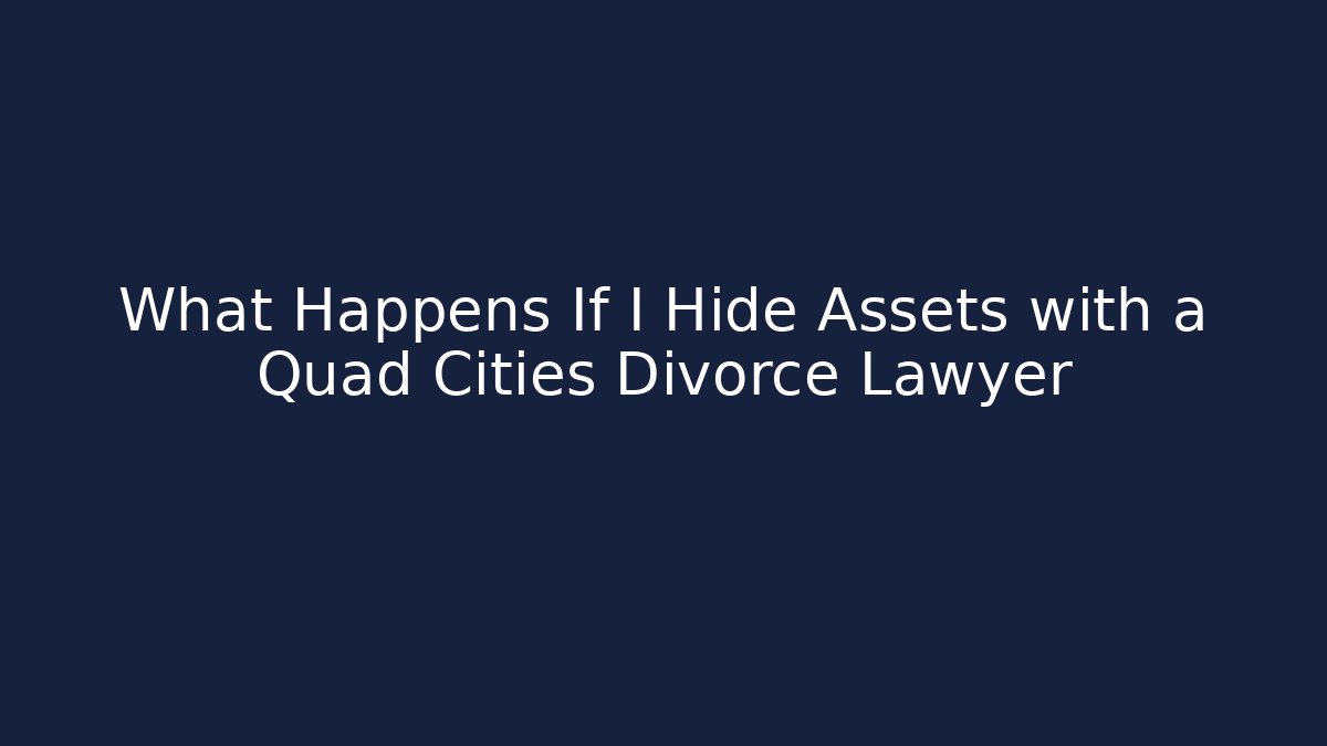 What Happens If I Hide Assets with a Quad Cities Divorce Lawyer - WealthxGroup
