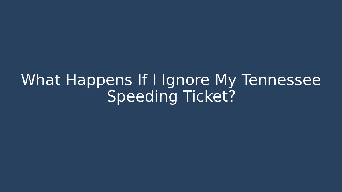 What Happens If I Ignore My Tennessee Speeding Ticket?