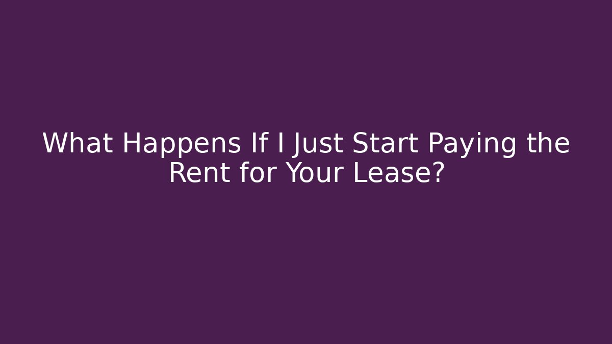 What Happens If I Just Start Paying the Rent for Your Lease?