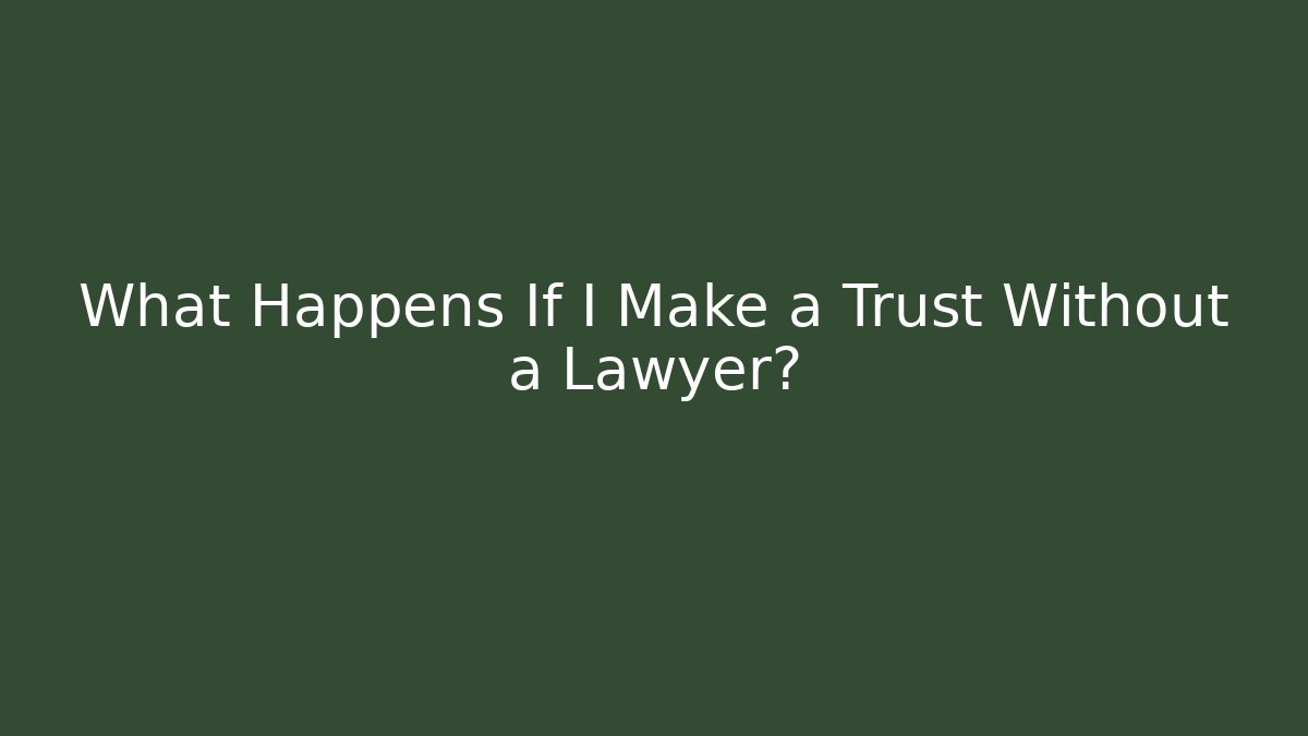 What Happens If I Make a Trust Without a Lawyer?