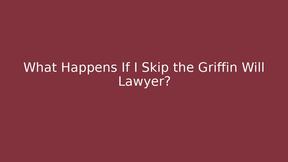What Happens If I Skip the Griffin Will Lawyer? - WealthxGroup