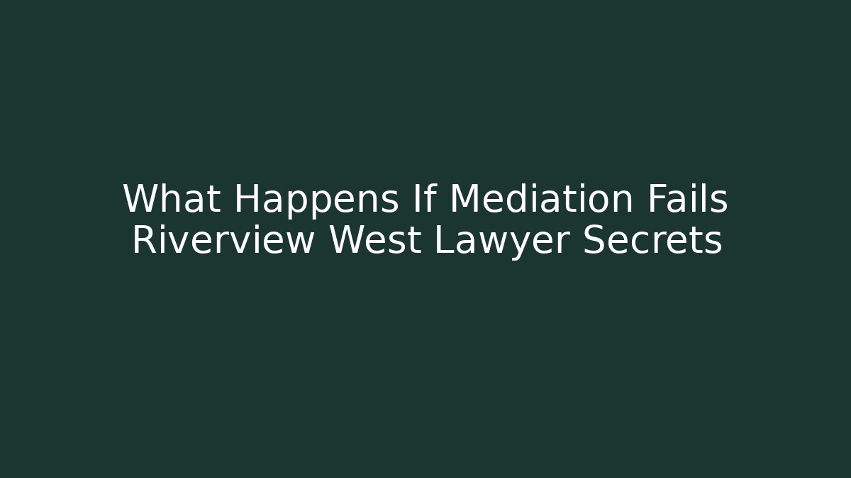 What Happens If Mediation Fails Riverview West Lawyer Secrets