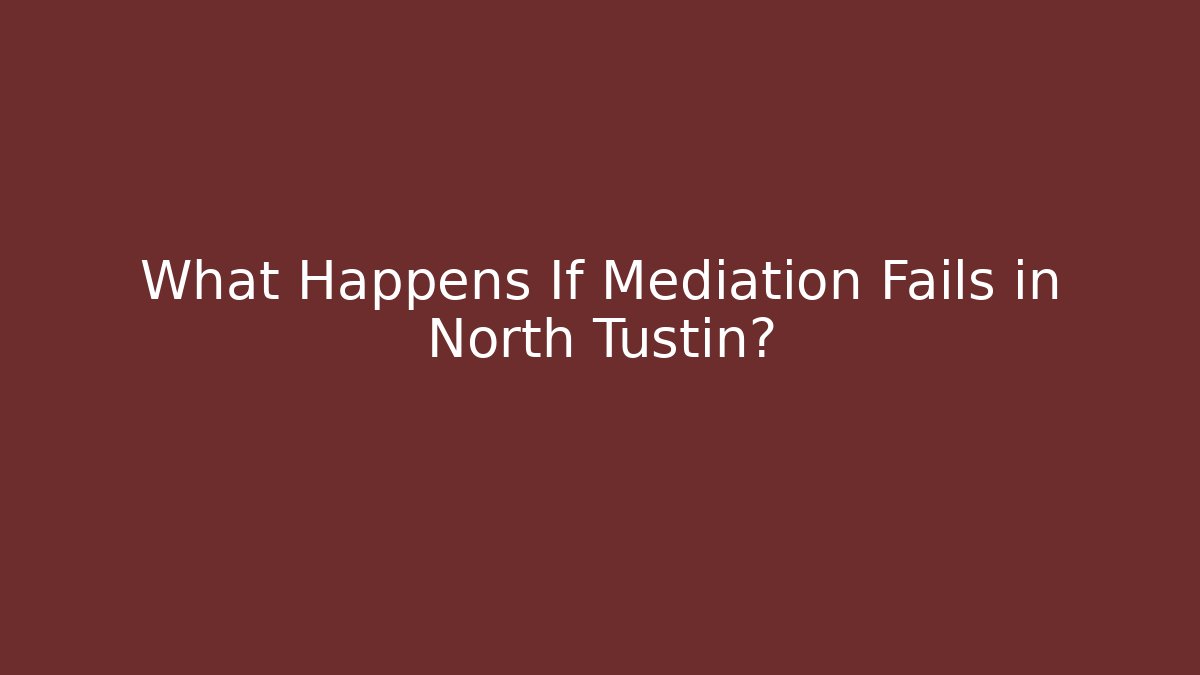 What Happens If Mediation Fails in North Tustin? - WealthxGroup