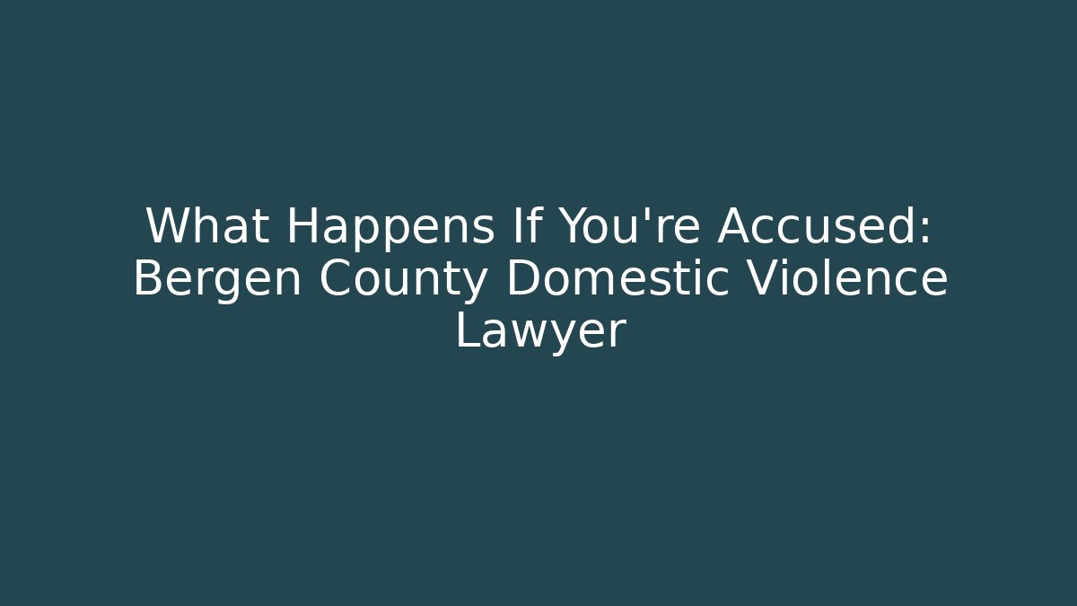What Happens If You're Accused: Bergen County Domestic Violence Lawyer