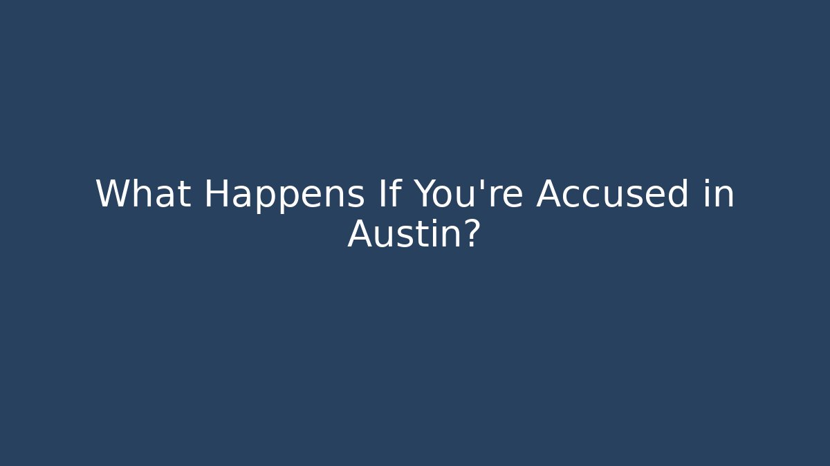 What Happens If You're Accused in Austin? - WealthxGroup