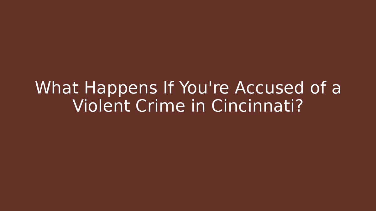What Happens If You're Accused of a Violent Crime in Cincinnati?