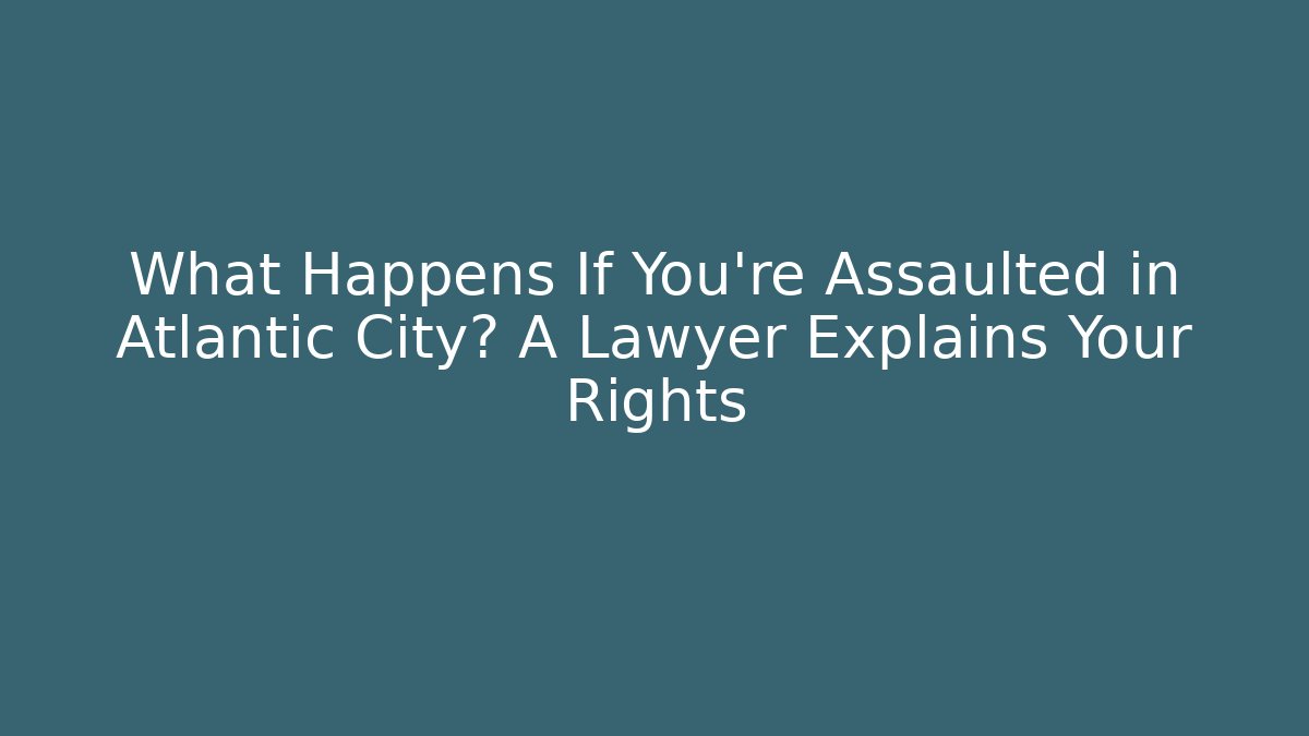 What Happens If You're Assaulted in Atlantic City? A Lawyer Explains Your Rights