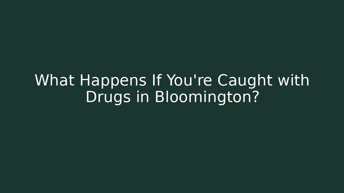 What Happens If You're Caught with Drugs in Bloomington?