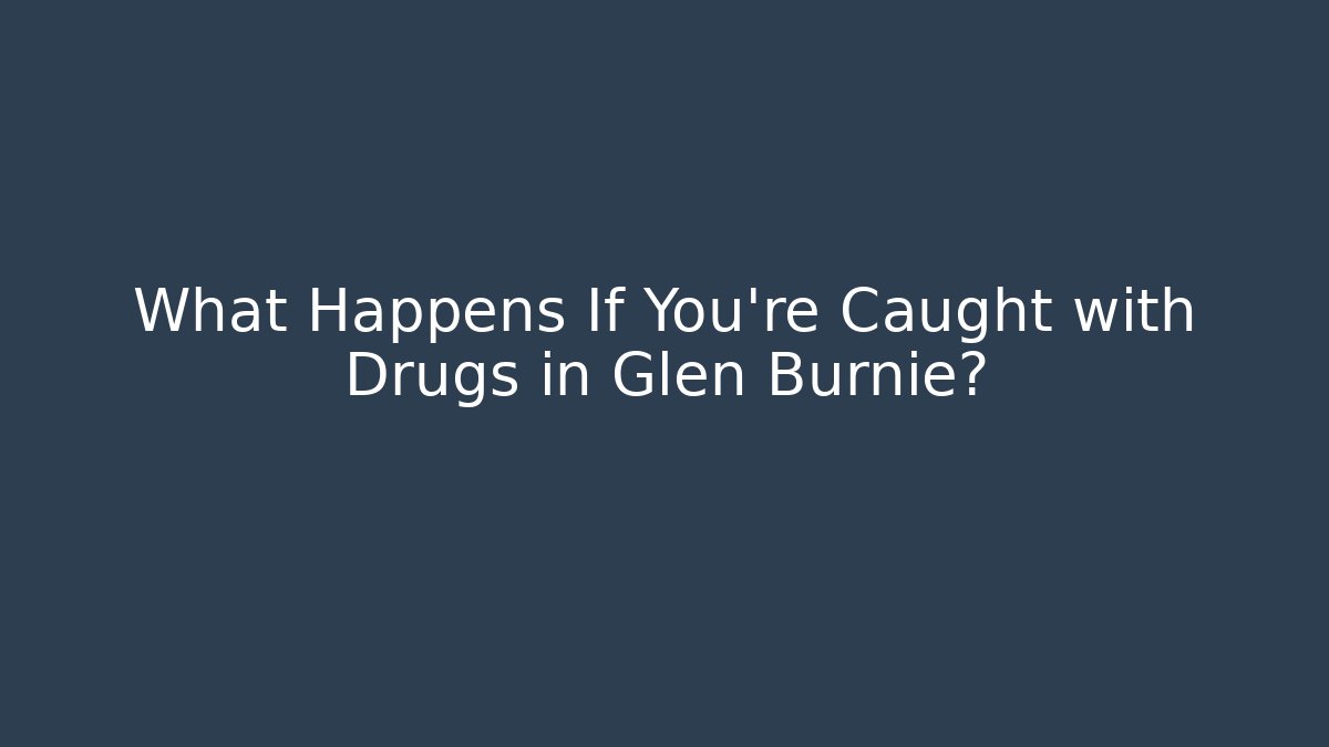 What Happens If You're Caught with Drugs in Glen Burnie?