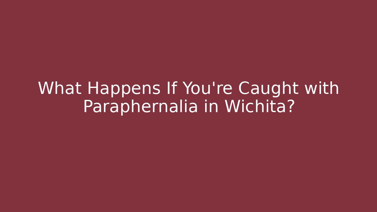 What Happens If You're Caught with Paraphernalia in Wichita?