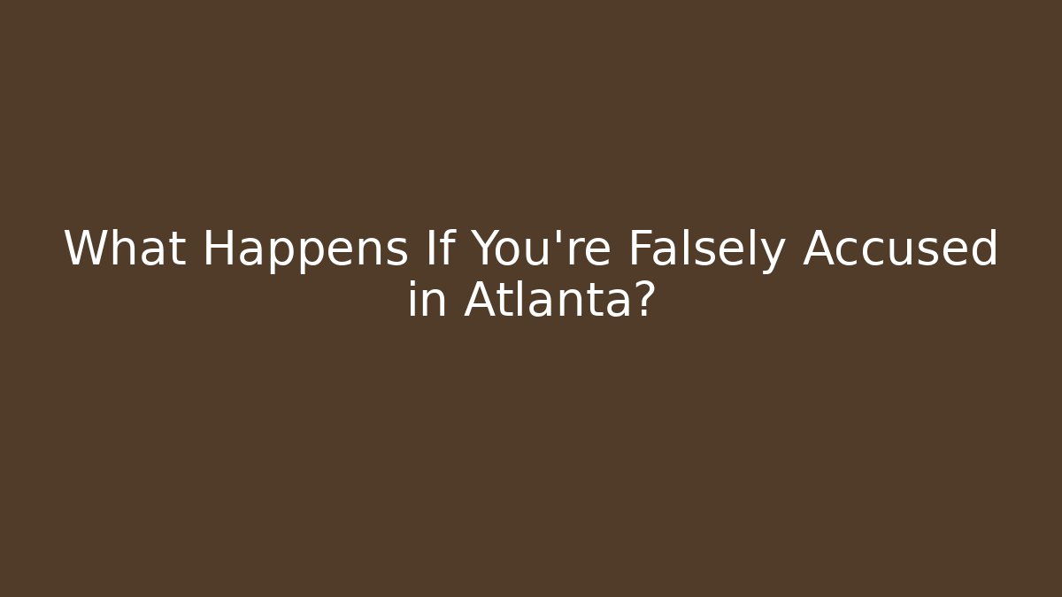 What Happens If You're Falsely Accused in Atlanta?