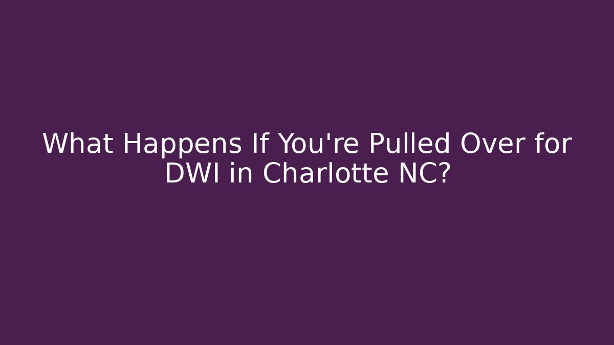 What Happens If You're Pulled Over for DWI in Charlotte NC?