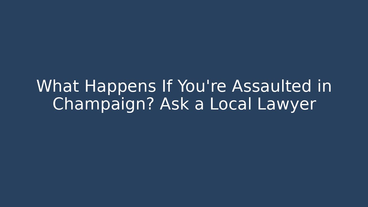 What Happens If You’re Assaulted in Champaign? Ask a Local Lawyer - WealthxGroup