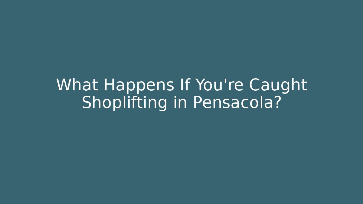 What Happens If You’re Caught Shoplifting in Pensacola?