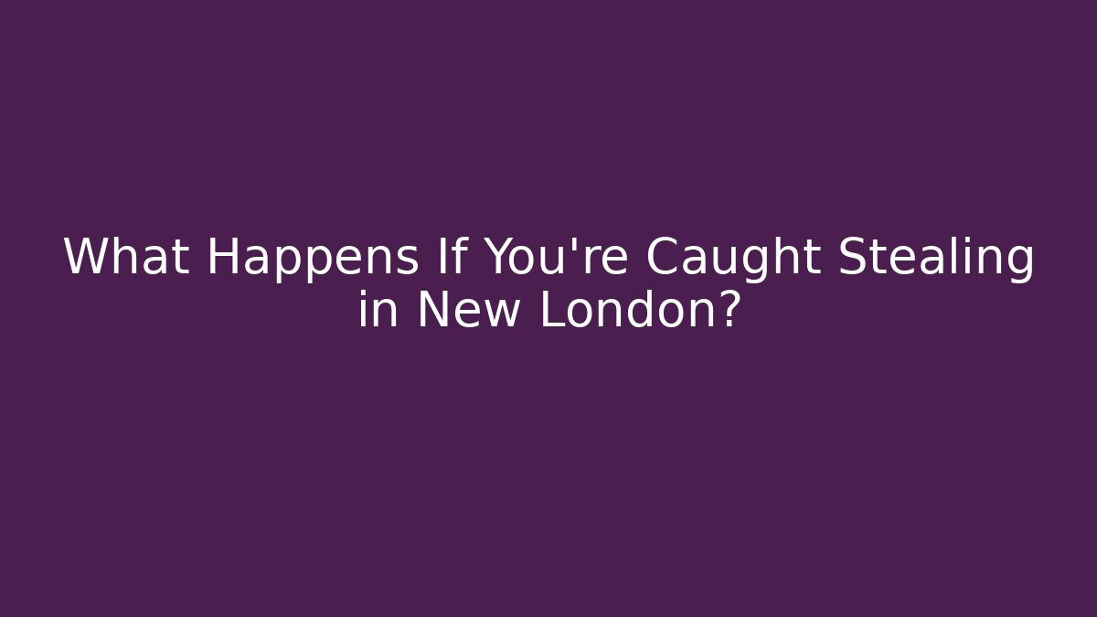 What Happens If You’re Caught Stealing in New London? - WealthxGroup