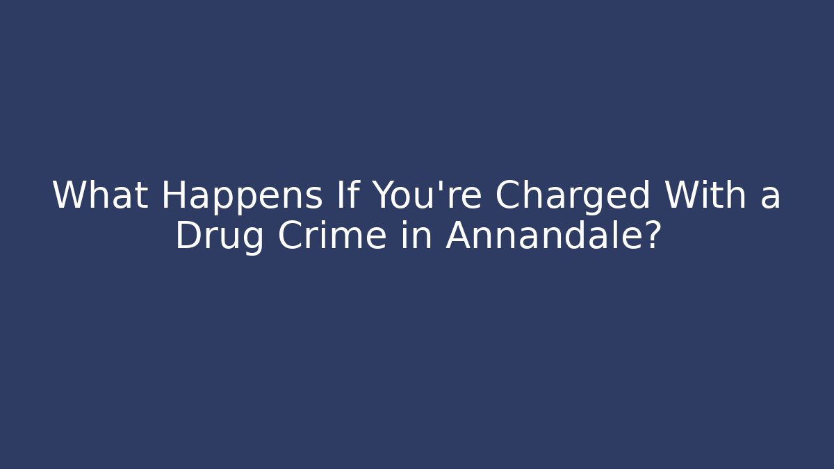 What Happens If You’re Charged With a Drug Crime in Annandale?