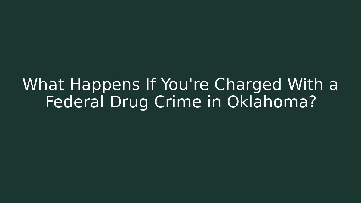 What Happens If You’re Charged With a Federal Drug Crime in Oklahoma?