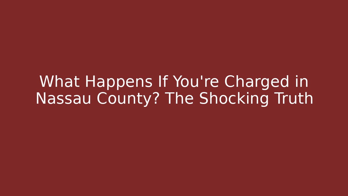 What Happens If You’re Charged in Nassau County? The Shocking Truth