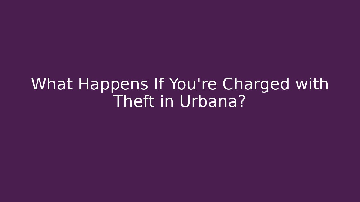 What Happens If You’re Charged with Theft in Urbana?
