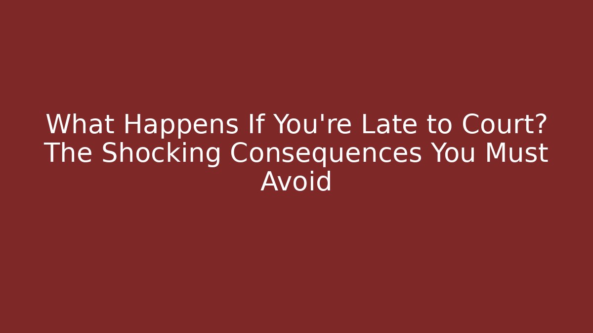 What Happens If You’re Late to Court? The Shocking Consequences You Must Avoid