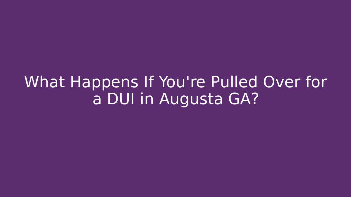 What Happens If You’re Pulled Over for a DUI in Augusta GA?
