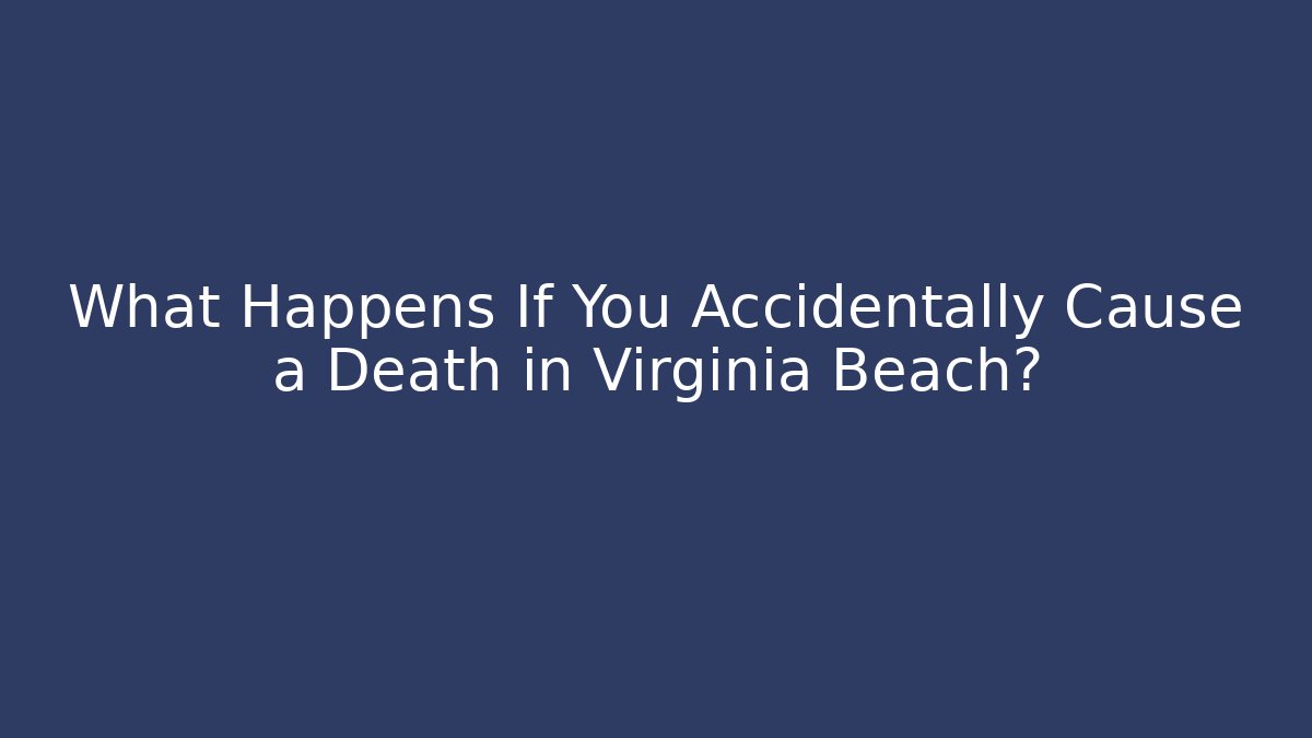 What Happens If You Accidentally Cause a Death in Virginia Beach?