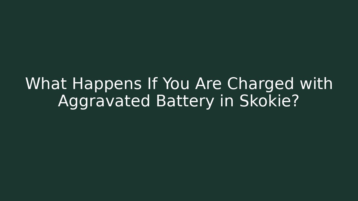 What Happens If You Are Charged with Aggravated Battery in Skokie?