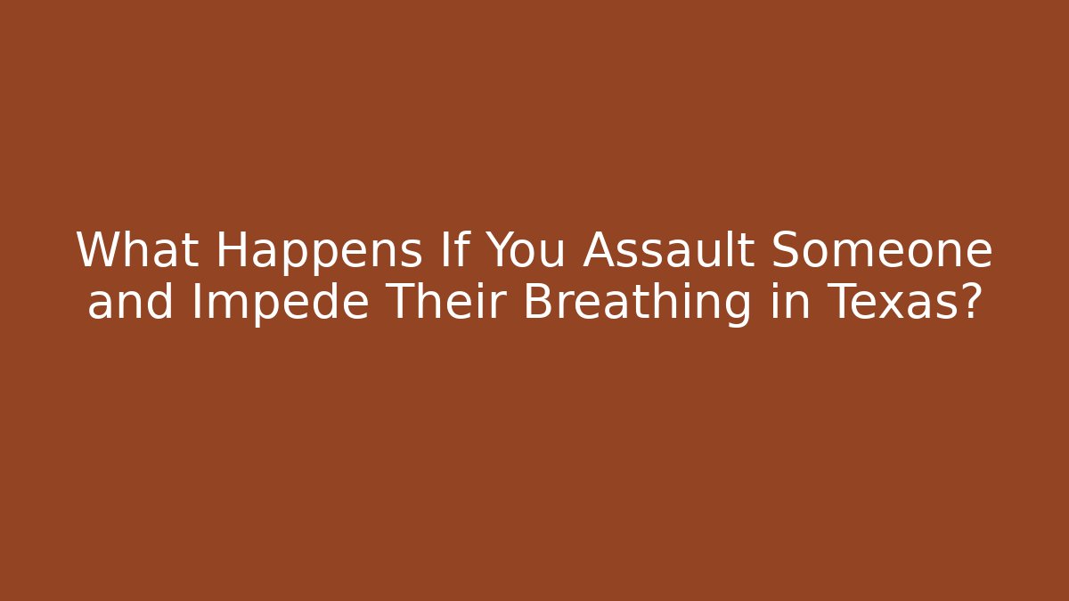 What Happens If You Assault Someone and Impede Their Breathing in Texas?
