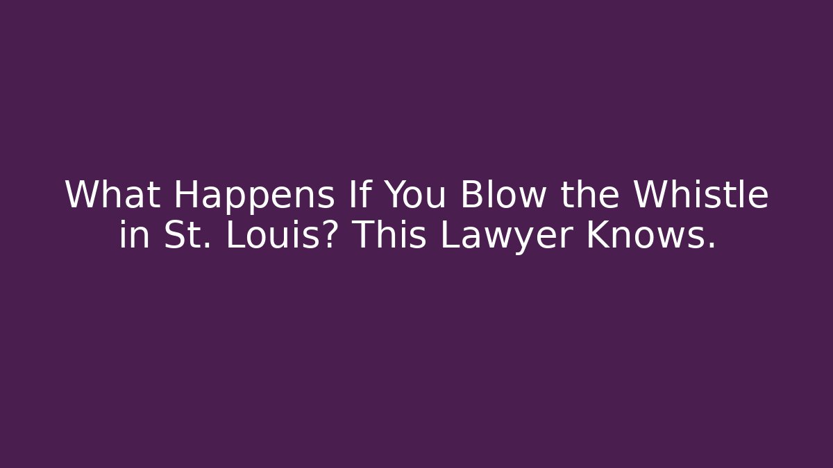 What Happens If You Blow the Whistle in St. Louis? This Lawyer Knows.