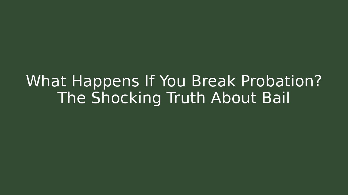 What Happens If You Break Probation? The Shocking Truth About Bail